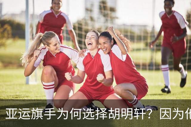 亚运旗手为何选择胡明轩？因为他踩中了，中国体育三个"隐形规则"