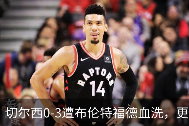 切尔西0-3遭布伦特福德血洗，更衣室矛盾爆发，阿隆索无奈
